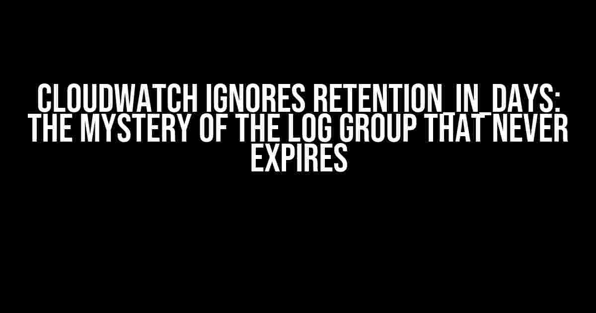 CloudWatch Ignores retention_in_days: The Mystery of the Log Group That Never Expires