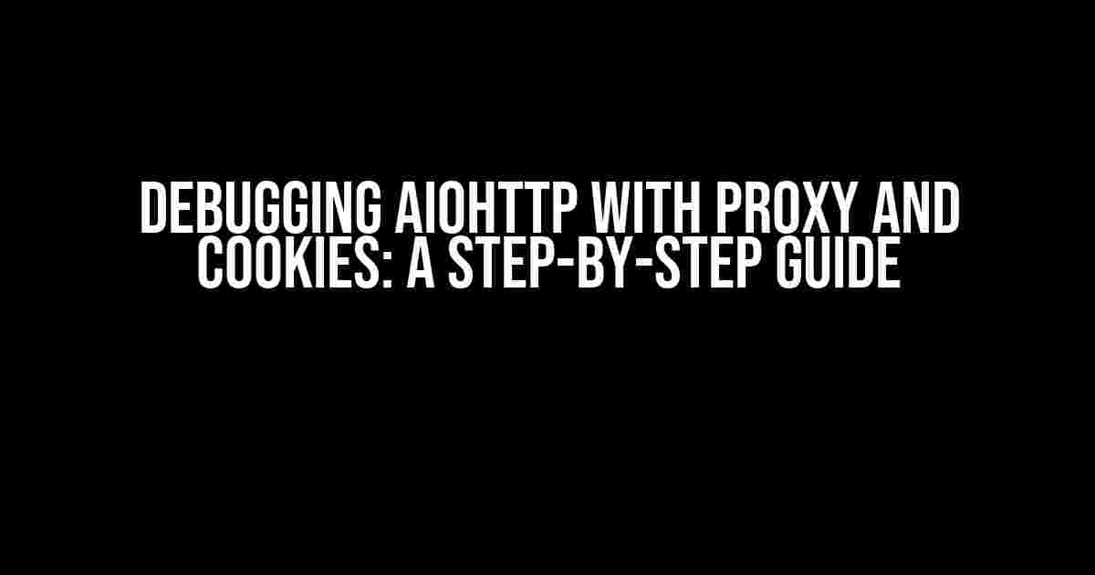 Debugging aiohttp with Proxy and Cookies: A Step-by-Step Guide