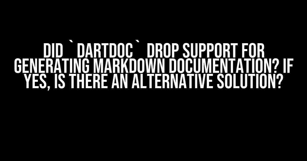 Did `dartdoc` drop support for generating markdown documentation? If yes, is there an alternative solution?