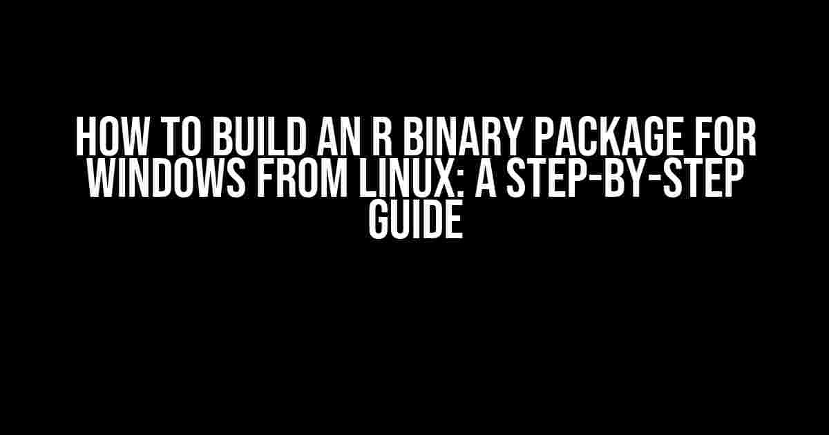 How to Build an R Binary Package for Windows from Linux: A Step-by-Step Guide