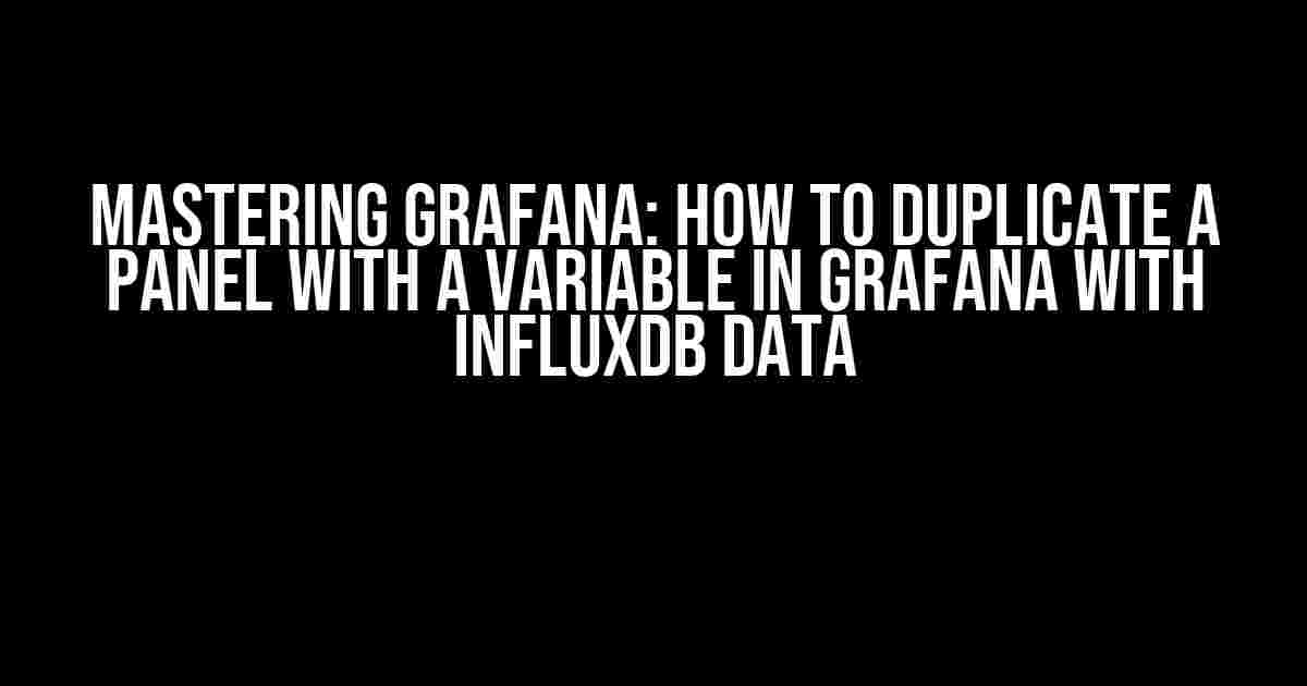 Mastering Grafana: How to Duplicate a Panel with a Variable in Grafana with InfluxDB Data