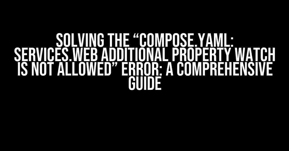 Solving the “compose.yaml: services.web Additional property watch is not allowed” Error: A Comprehensive Guide