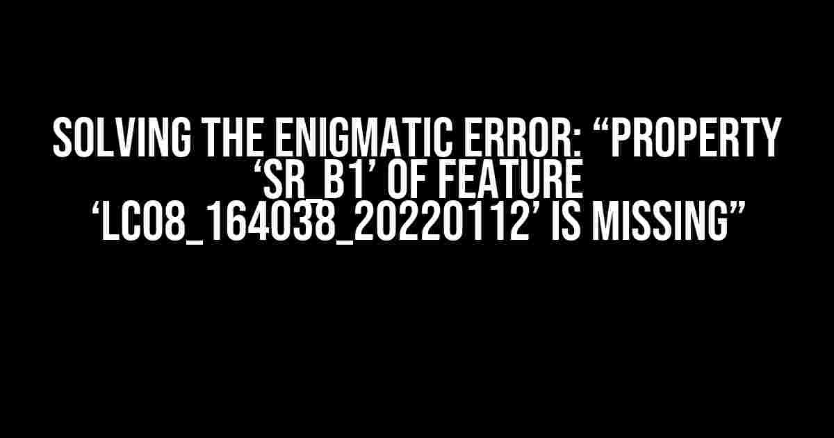 Solving the Enigmatic Error: “Property ‘SR_B1’ of feature ‘LC08_164038_20220112’ is missing”