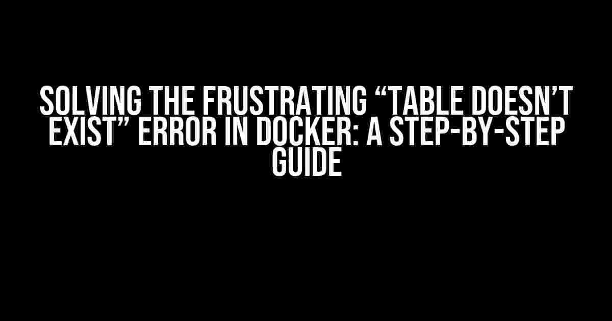 Solving the Frustrating “Table Doesn’t Exist” Error in Docker: A Step-by-Step Guide