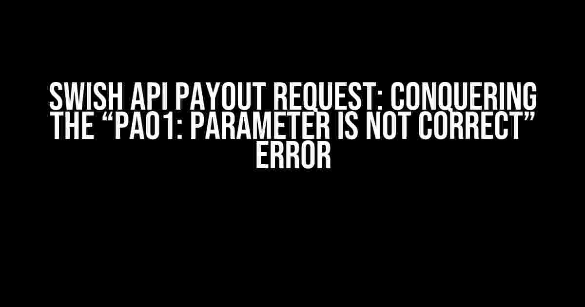 Swish API Payout Request: Conquering the “PA01: Parameter is not correct” Error