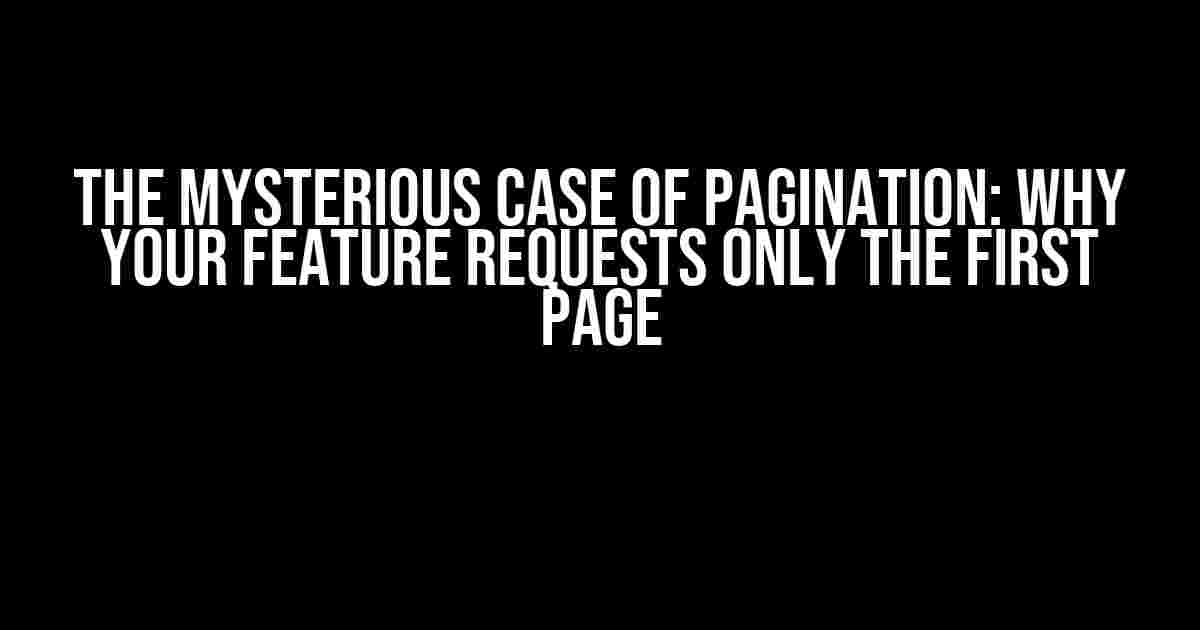 The Mysterious Case of Pagination: Why Your Feature Requests Only the First Page