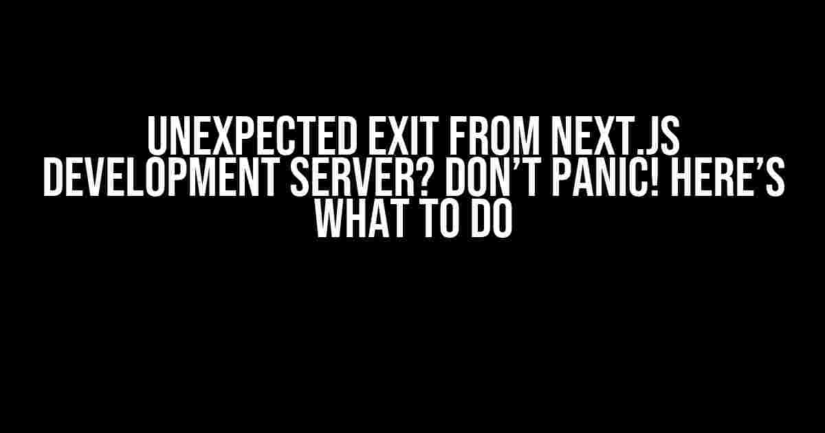 Unexpected Exit from Next.js Development Server? Don’t Panic! Here’s What to Do