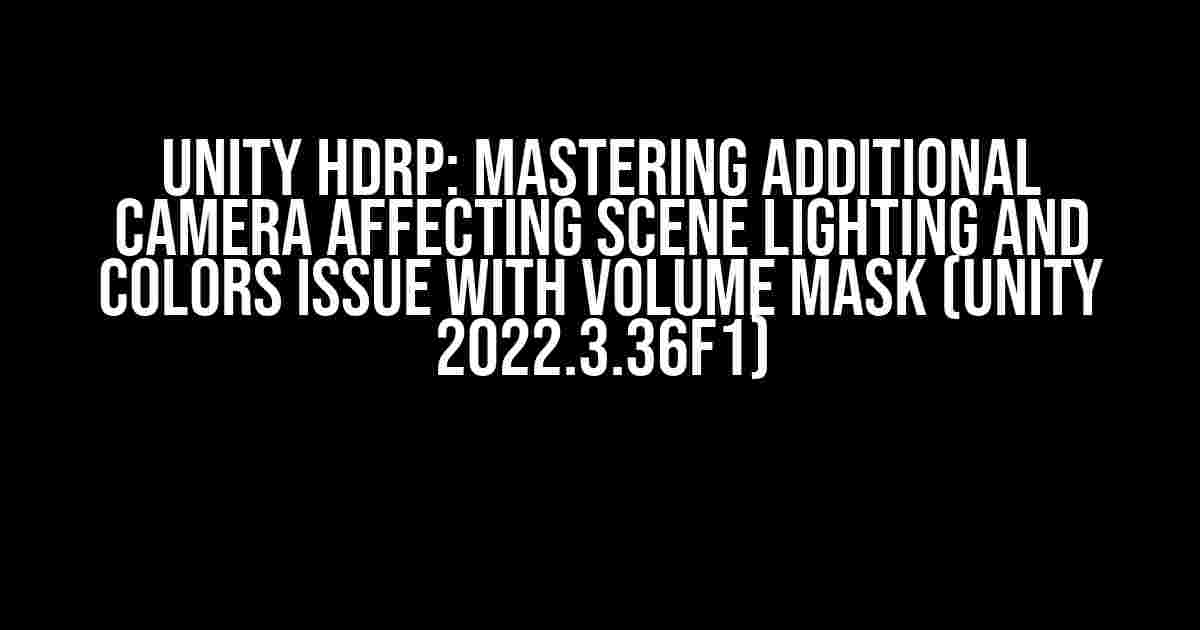 Unity HDRP: Mastering Additional Camera Affecting Scene Lighting and Colors Issue with Volume Mask (Unity 2022.3.36f1)