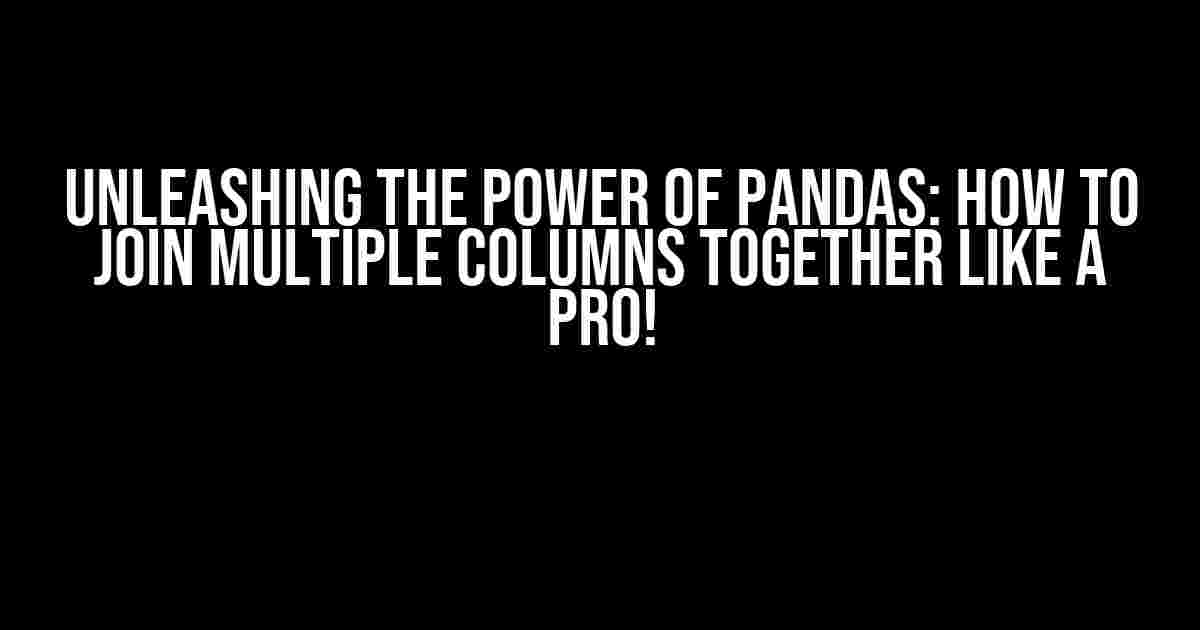 Unleashing the Power of Pandas: How to Join Multiple Columns Together Like a Pro!