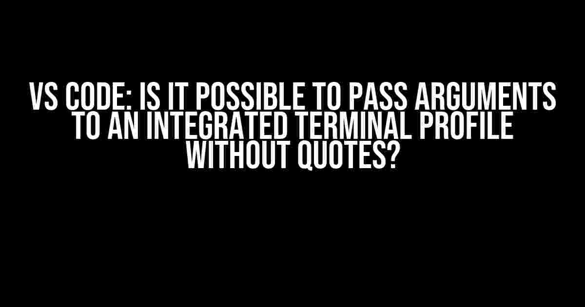 VS Code: Is it possible to pass arguments to an integrated terminal profile without quotes?